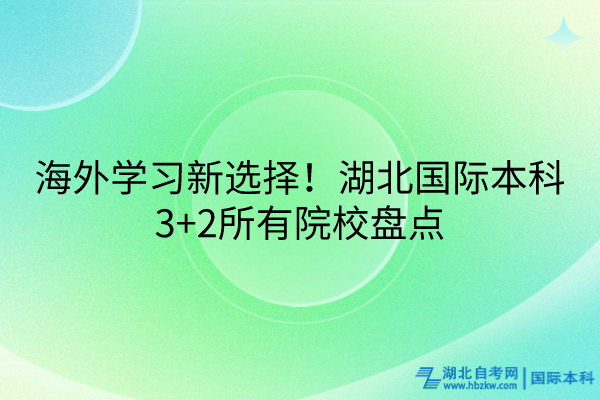 海外學(xué)習(xí)新選擇！湖北國際本科3+2所有院校盤點