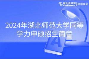 2024年湖北師范大學(xué)同等學(xué)力申碩招生簡(jiǎn)章