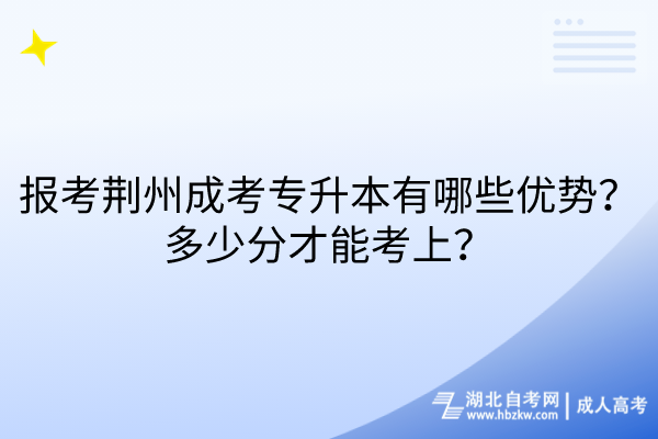 報(bào)考荊州成考專升本有哪些優(yōu)勢(shì)？多少分才能考上？