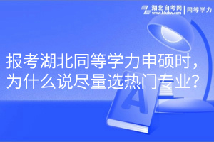 報考湖北同等學力申碩時，為什么說盡量選熱門專業(yè)？