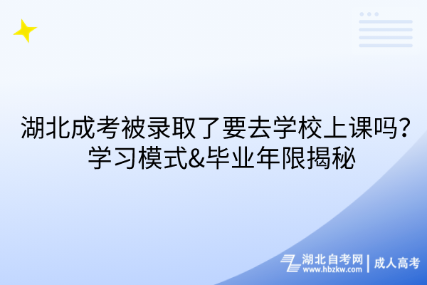 湖北成考被錄取了要去學(xué)校上課嗎？學(xué)習(xí)模式&畢業(yè)年限揭秘！