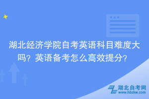 湖北經(jīng)濟(jì)學(xué)院自考英語科目難度大嗎？英語備考怎么高效提分？