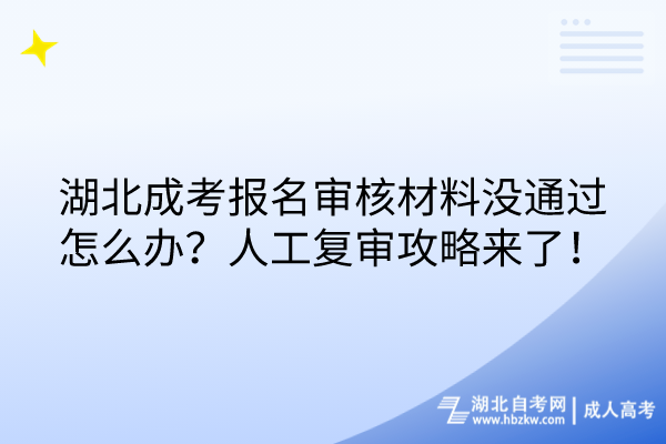 湖北成考報名審核材料沒通過怎么辦？人工復(fù)審攻略來了！