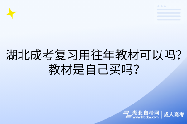 湖北成考復(fù)習(xí)用往年教材可以嗎？教材是自己買嗎？