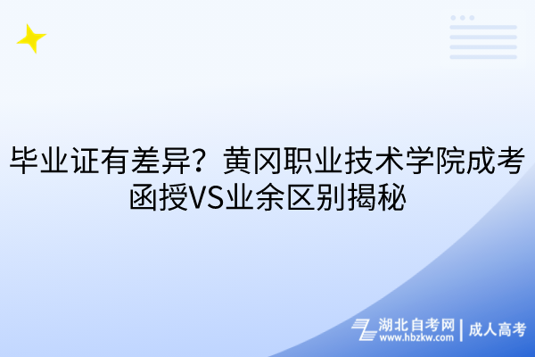 畢業(yè)證有差異？黃岡職業(yè)技術(shù)學(xué)院成考函授VS業(yè)余區(qū)別揭秘