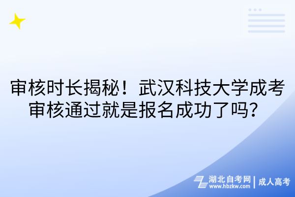 審核時(shí)長揭秘！武漢科技大學(xué)成考審核通過就是報(bào)名成功了嗎？