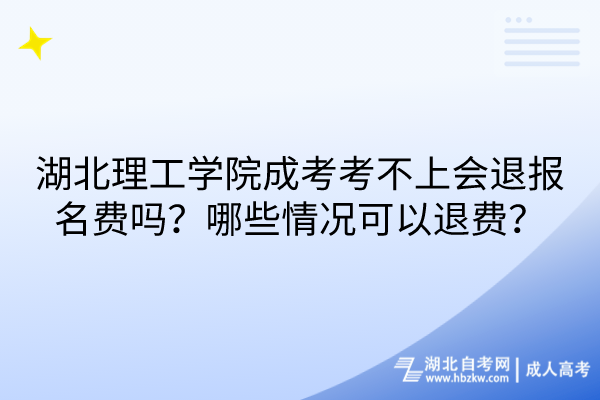 湖北理工學(xué)院成考考不上會(huì)退報(bào)名費(fèi)嗎？哪些情況可以退費(fèi)？