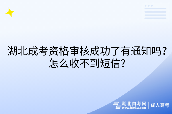 湖北成考資格審核成功了有通知嗎？怎么收不到短信？