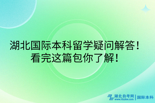 湖北國際本科留學(xué)疑問解答！看完這篇包你了解！