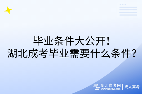 畢業(yè)條件大公開(kāi)！湖北成考畢業(yè)需要什么條件？