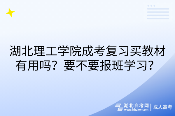 湖北理工學(xué)院成考復(fù)習(xí)買教材有用嗎？要不要報(bào)班學(xué)習(xí)？