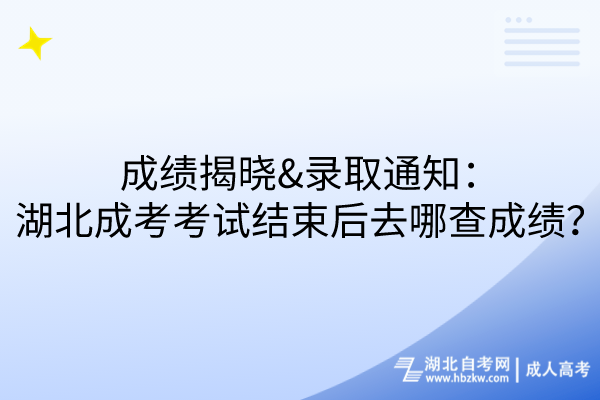 成績揭曉&錄取通知：湖北成考考試結(jié)束后去哪查成績？