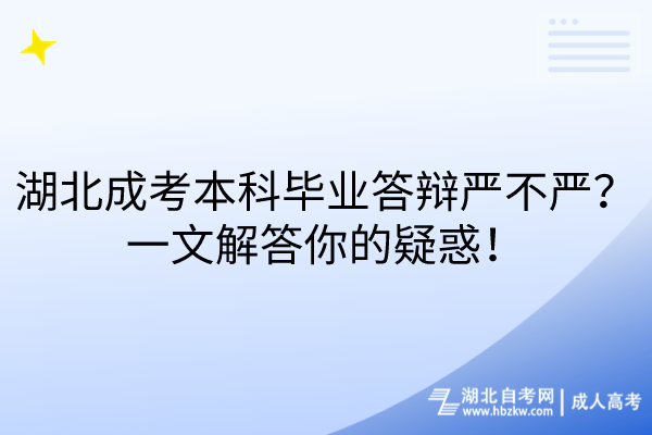 湖北成考本科畢業(yè)答辯嚴(yán)不嚴(yán)？一文解答你的疑惑！