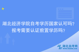 湖北經(jīng)濟(jì)學(xué)院自考學(xué)歷國家認(rèn)可嗎？報(bào)考需要認(rèn)證前置學(xué)歷嗎？