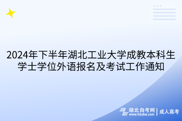 2024年下半年湖北工業(yè)大學(xué)成教本科生學(xué)士學(xué)位外語報名及考試工作通知