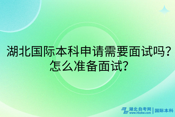 湖北國際本科申請需要面試嗎？怎么準(zhǔn)備面試？