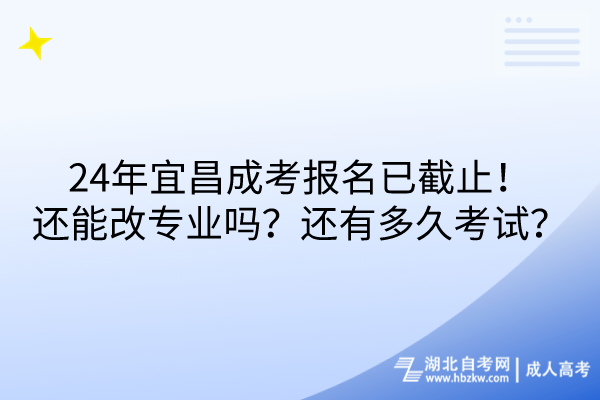 24年宜昌成考報(bào)名已截止！還能改專(zhuān)業(yè)嗎？還有多久考試？