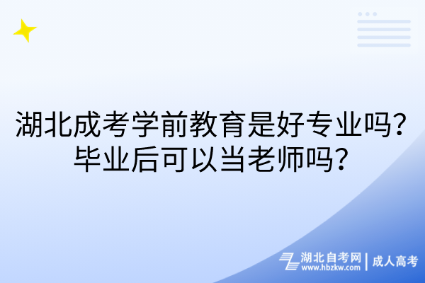 湖北成考學前教育是好專業(yè)嗎？畢業(yè)后可以當老師嗎？