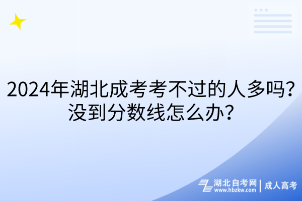 2024年湖北成考考不過的人多嗎？沒到分?jǐn)?shù)線怎么辦？