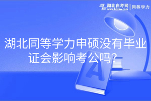 湖北同等學力申碩沒有畢業(yè)證會影響考公嗎？