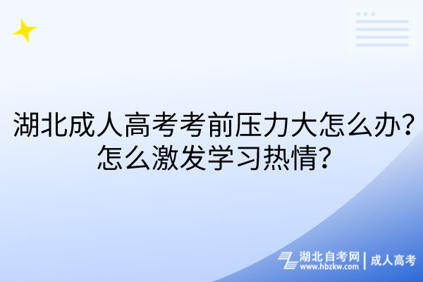 湖北成人高考考前壓力大怎么辦？怎么激發(fā)學習熱情？