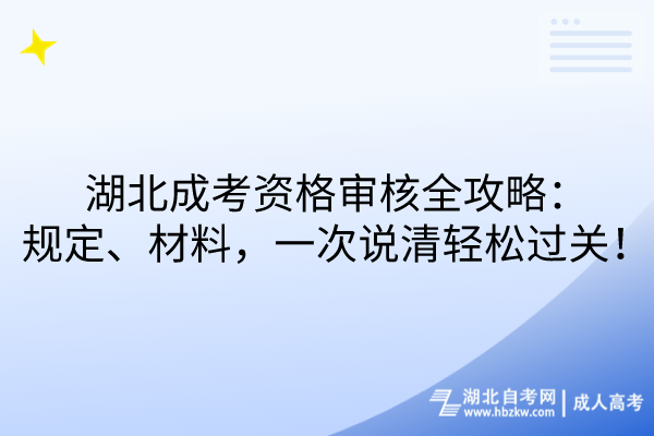 湖北成考資格審核全攻略：規(guī)定、材料，一次說清輕松過關！