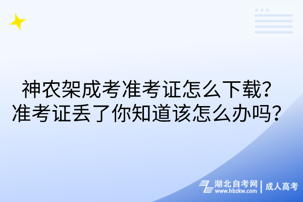 神農架成考準考證怎么下載？弄丟了你知道該怎么辦嗎？