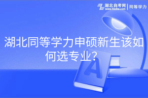 湖北同等學力申碩新生該如何選專業(yè)？