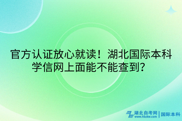 官方認證放心就讀！湖北國際本科學信網(wǎng)上面能不能查到？