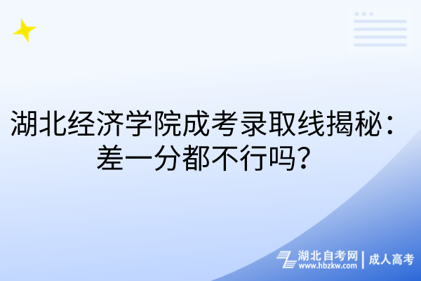 湖北經(jīng)濟學(xué)院成考錄取線揭秘：差一分都不行嗎？