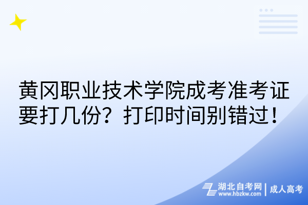 黃岡職業(yè)技術(shù)學院成考準考證要打幾份？打印時間別錯過！