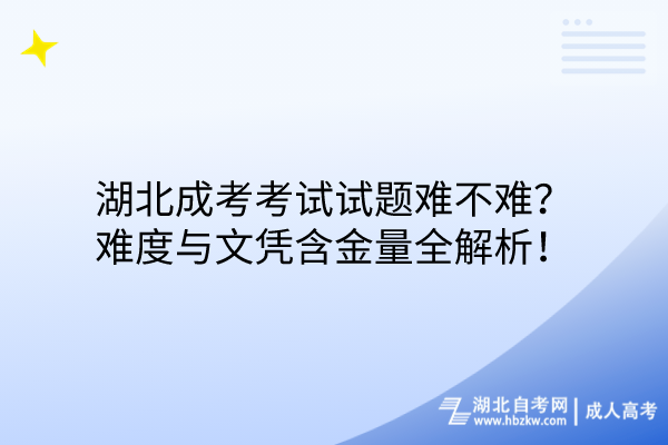 湖北成考考試試題難不難？難度與文憑含金量全解析！