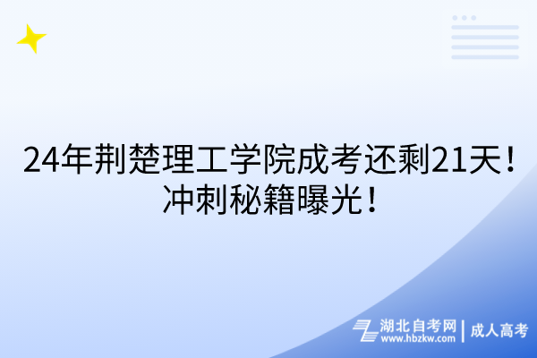 24年荊楚理工學(xué)院成考還剩21天！沖刺秘籍曝光！