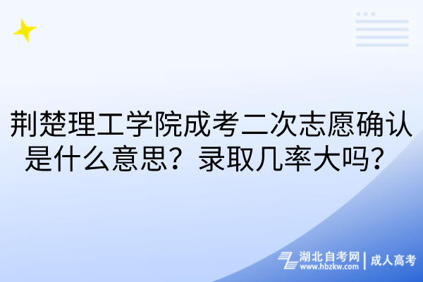 荊楚理工學(xué)院成考二次志愿確認(rèn)是什么意思？錄取幾率大嗎？