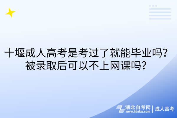 十堰成人高考是考過了就能畢業(yè)嗎？被錄取后可以不上網(wǎng)課嗎？