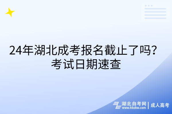 24年湖北成考報名截止了嗎？考試日期速查