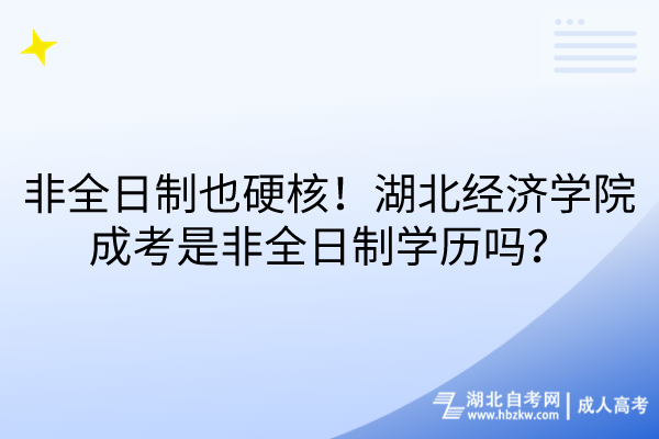 非全日制也硬核！湖北經(jīng)濟學(xué)院成考是非全日制學(xué)歷嗎？