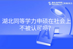 湖北同等學力申碩在社會上不被認可嗎？