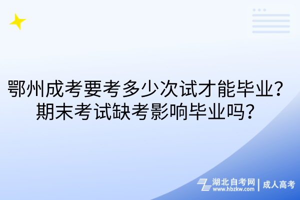 鄂州成考要考多少次試才能畢業(yè)？期末考試缺考影響畢業(yè)嗎？