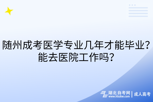 隨州成考醫(yī)學(xué)專業(yè)幾年才能畢業(yè)？能去醫(yī)院工作嗎？