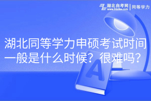 湖北同等學(xué)力申碩考試時(shí)間一般是什么時(shí)候？很難嗎？