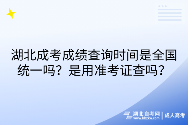 湖北成考成績查詢時間是全國統(tǒng)一嗎？是用準考證查嗎？