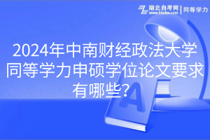 2024年中南財經(jīng)政法大學同等學力申碩學位論文要求有哪些？