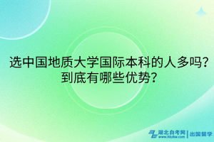 選中國地質(zhì)大學(xué)國際本科的人多嗎？到底有哪些優(yōu)勢？