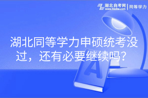 湖北同等學(xué)力申碩統(tǒng)考沒(méi)過(guò)，還有必要繼續(xù)嗎？