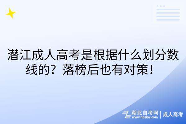 潛江成人高考是根據(jù)什么劃分?jǐn)?shù)線的？落榜后也有對策！