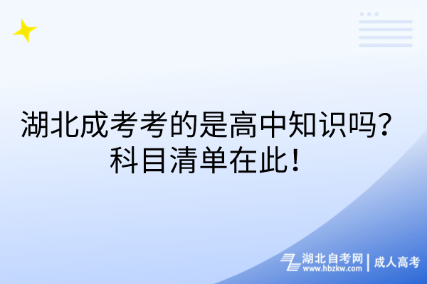 湖北成考考的是高中知識嗎？科目清單在此！