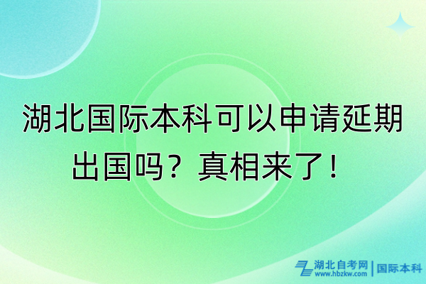 湖北國(guó)際本科可以申請(qǐng)延期出國(guó)嗎？真相來(lái)了！