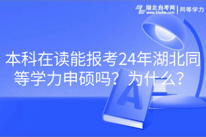 本科在讀能報考24年湖北同等學(xué)力申碩嗎？為什么？