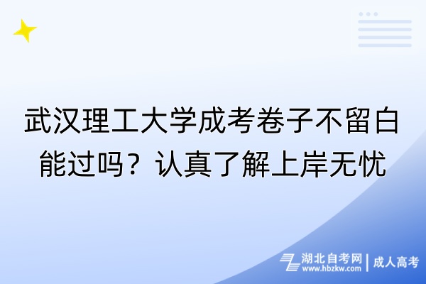 武漢理工大學(xué)成考卷子不留白能過嗎？認(rèn)真了解上岸無憂